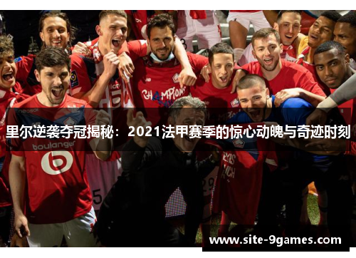 里尔逆袭夺冠揭秘:2021法甲赛季的惊心动魄与奇迹时刻 里尔逆袭夺冠揭秘:2021法甲赛季的惊心动魄与奇迹时刻