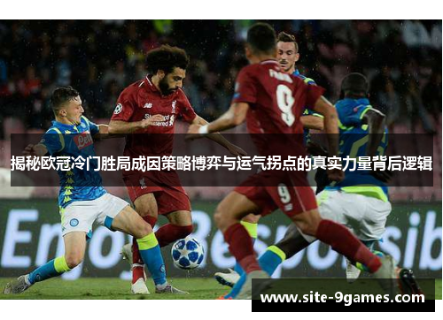 揭秘欧冠冷门胜局成因策略博弈与运气拐点的真实力量背后逻辑