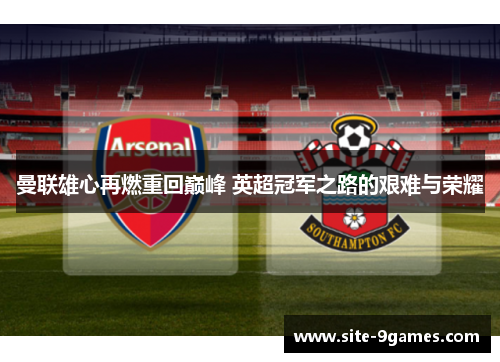 曼联雄心再燃重回巅峰 英超冠军之路的艰难与荣耀