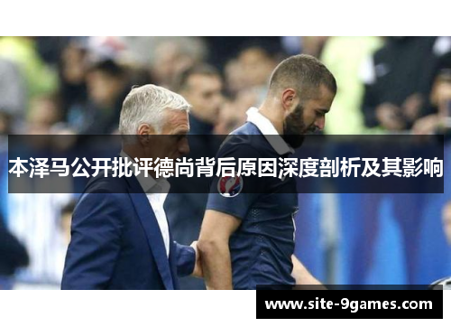本泽马公开批评德尚背后原因深度剖析及其影响